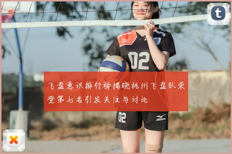 飞盘意识排行榜揭晓杭州飞盘队荣登第七名引发关注与讨论