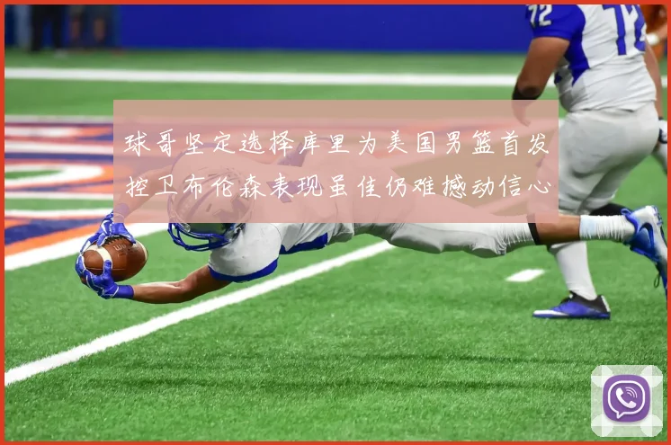 球哥坚定选择库里为美国男篮首发控卫布伦森表现虽佳仍难撼动信心