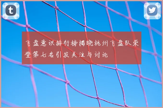 飞盘意识排行榜揭晓杭州飞盘队荣登第七名引发关注与讨论