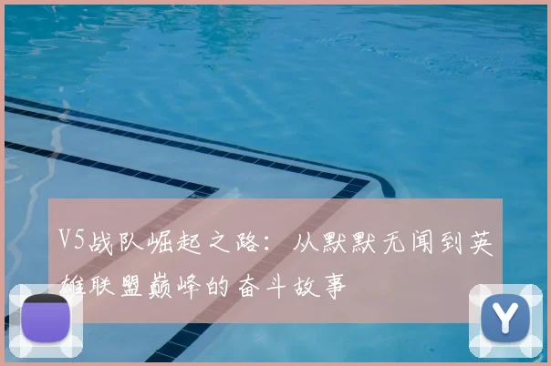 V5战队崛起之路:从默默无闻到英雄联盟巅峰的奋斗故事
