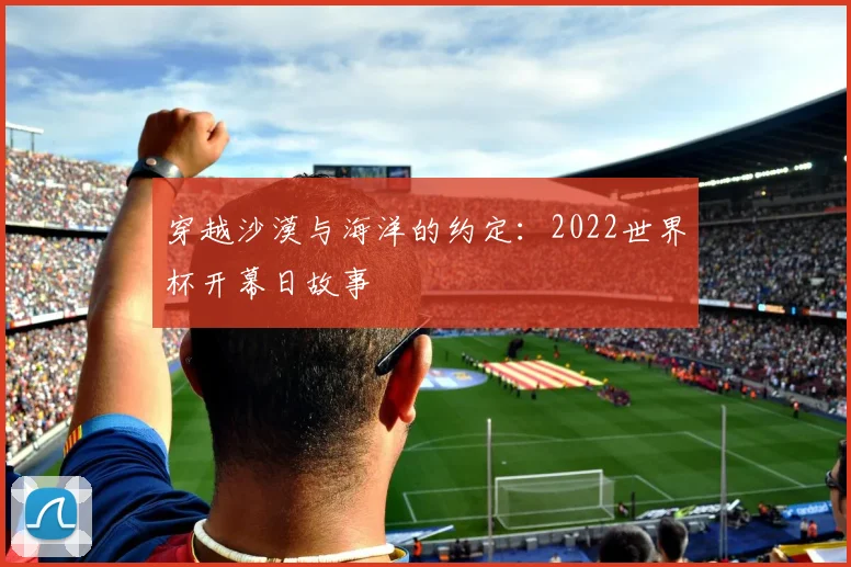 穿越沙漠与海洋的约定：2022世界杯开幕日故事