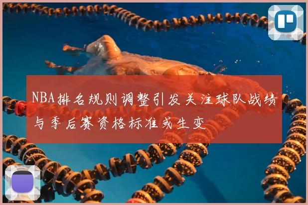 NBA排名规则调整引发关注球队战绩与季后赛资格标准或生变