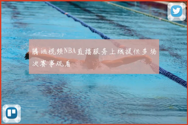 腾讯视频NBA直播服务上线提供多场次赛事观看