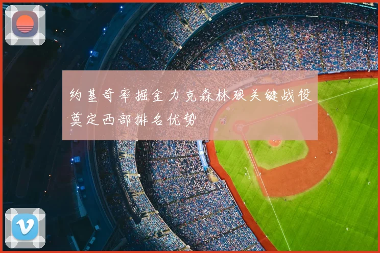 约基奇率掘金力克森林狼关键战役奠定西部排名优势