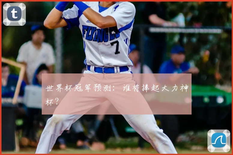 世界杯冠军预测：谁将捧起大力神杯？