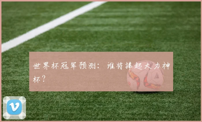 世界杯冠军预测：谁将捧起大力神杯？