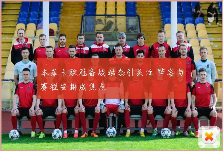本菲卡欧冠备战动态引关注 阵容与赛程安排成焦点