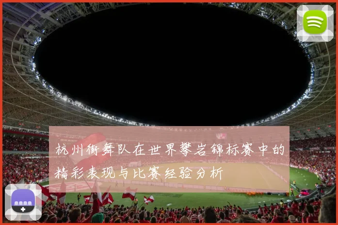杭州街舞队在世界攀岩锦标赛中的精彩表现与比赛经验分析