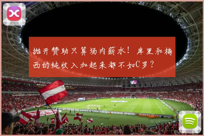 抛开赞助只算场内薪水!库里和梅西的纯收入加起来都不如C罗?