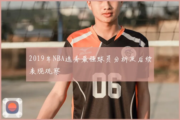2019年NBA选秀最强球员分析及后续表现观察