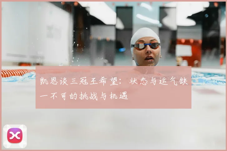 凯恩谈三冠王希望:状态与运气缺一不可的挑战与机遇
