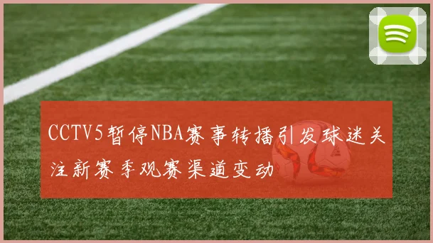 CCTV5暂停NBA赛事转播引发球迷关注新赛季观赛渠道变动