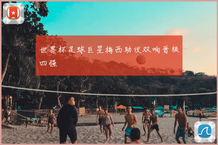 世界杯足球巨星梅西助攻双响晋级四强