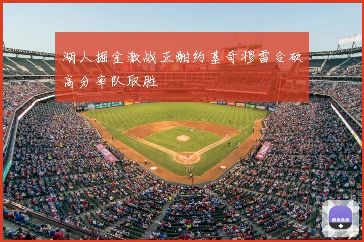 湖人掘金激战正酣约基奇穆雷合砍高分率队取胜