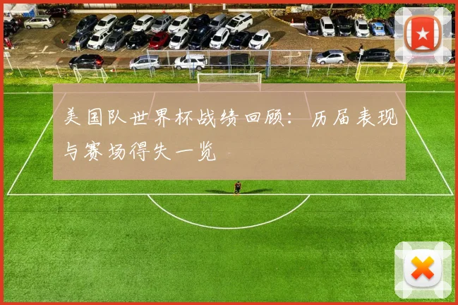 美国队世界杯战绩回顾:历届表现与赛场得失一览