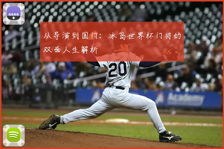 从导演到国门：冰岛世界杯门将的双面人生解析