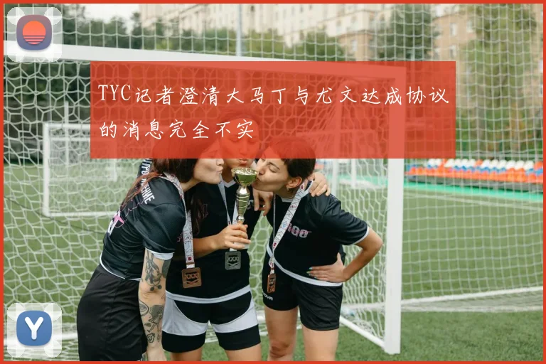 TYC记者澄清大马丁与尤文达成协议的消息完全不实