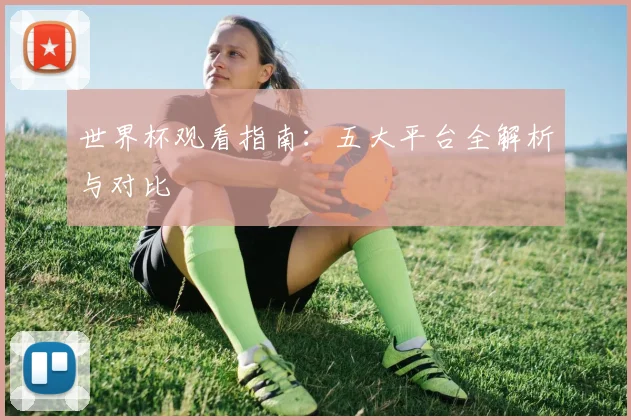 世界杯观看指南:五大平台全解析与对比