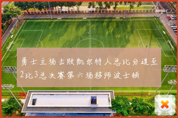 勇士主场击败凯尔特人总比分追至2比3总决赛第六场移师波士顿