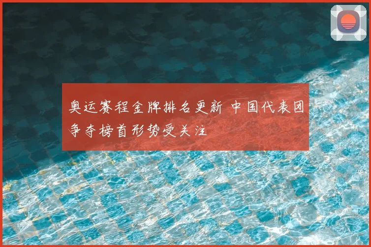 奥运赛程金牌排名更新 中国代表团争夺榜首形势受关注