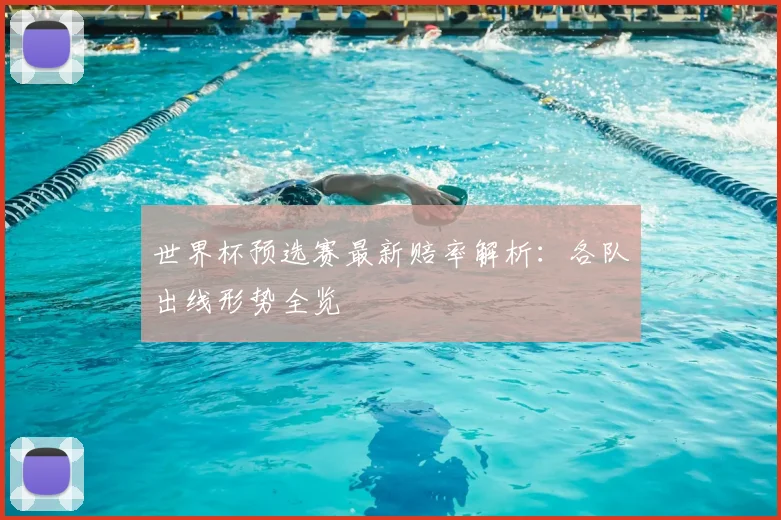 世界杯预选赛最新赔率解析：各队出线形势全览