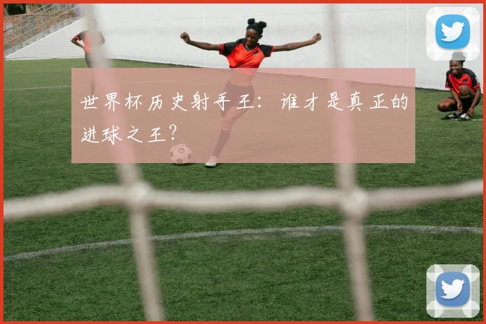 世界杯历史射手王:谁才是真正的进球之王?