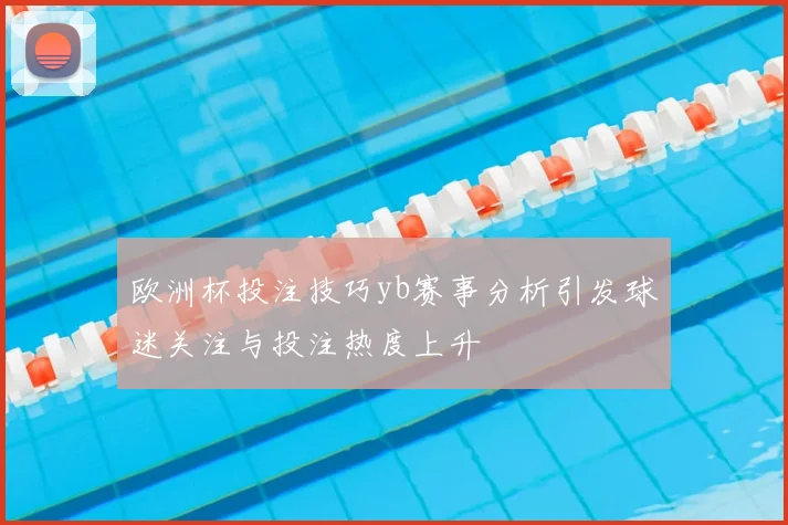 欧洲杯投注技巧yb赛事分析引发球迷关注与投注热度上升