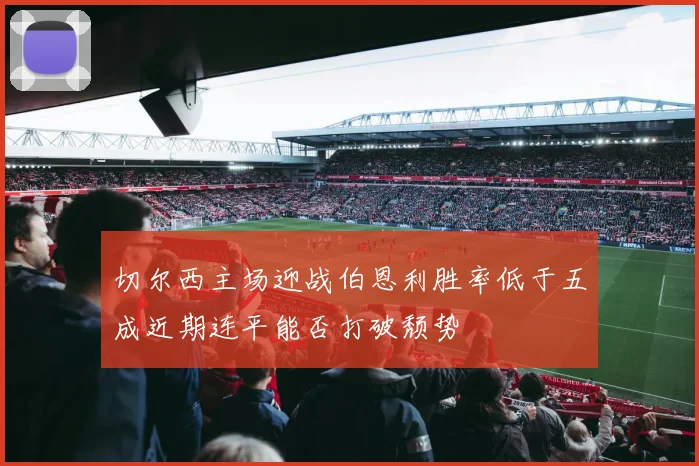 切尔西主场迎战伯恩利胜率低于五成近期连平能否打破颓势