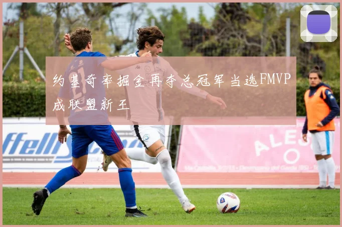 约基奇率掘金再夺总冠军当选FMVP成联盟新王