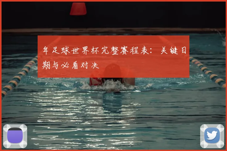 年足球世界杯完整赛程表：关键日期与必看对决