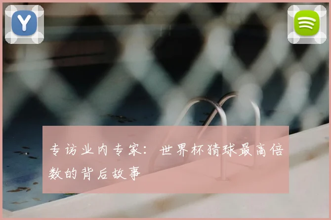 专访业内专家：世界杯猜球最高倍数的背后故事