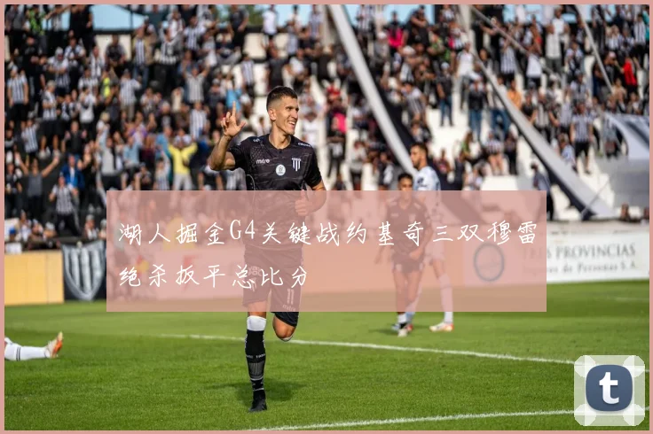 湖人掘金G4关键战约基奇三双穆雷绝杀扳平总比分