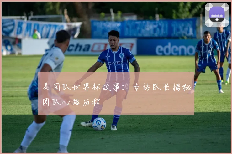 美国队世界杯故事:专访队长揭秘团队心路历程