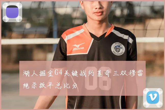 湖人掘金G4关键战约基奇三双穆雷绝杀扳平总比分
