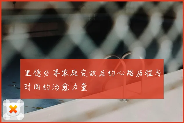 里德分享家庭变故后的心路历程与时间的治愈力量