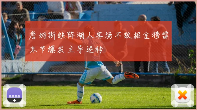 詹姆斯缺阵湖人客场不敌掘金穆雷末节爆发主导逆转