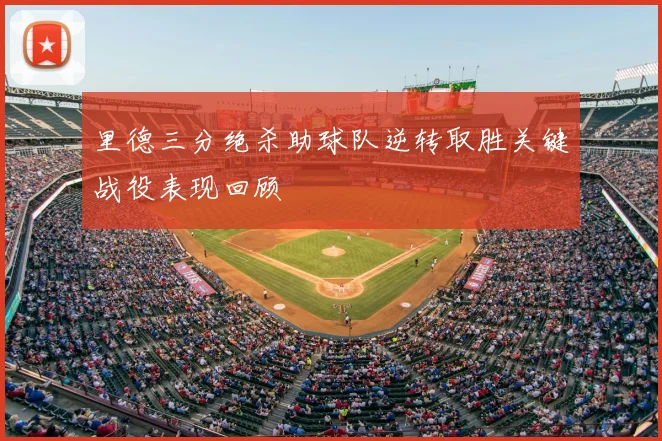 里德三分绝杀助球队逆转取胜关键战役表现回顾