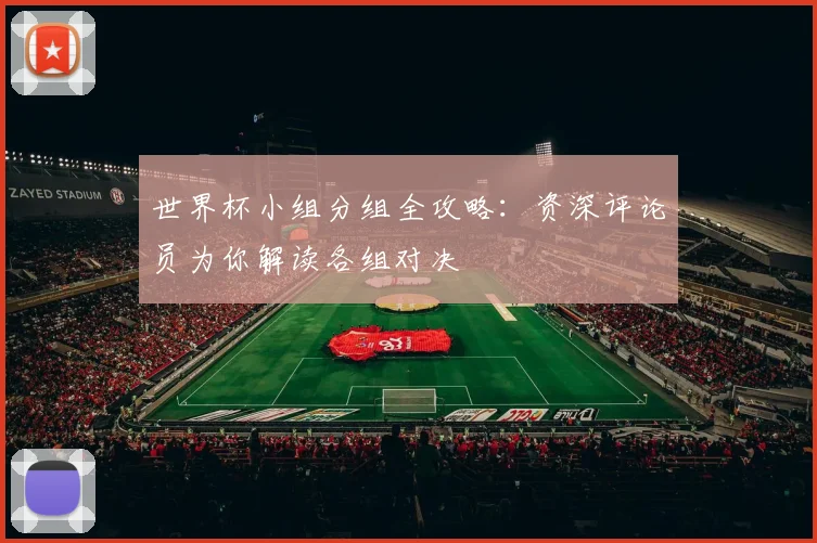 世界杯小组分组全攻略：资深评论员为你解读各组对决