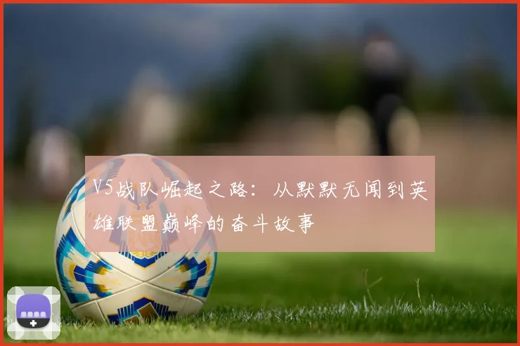 V5战队崛起之路：从默默无闻到英雄联盟巅峰的奋斗故事