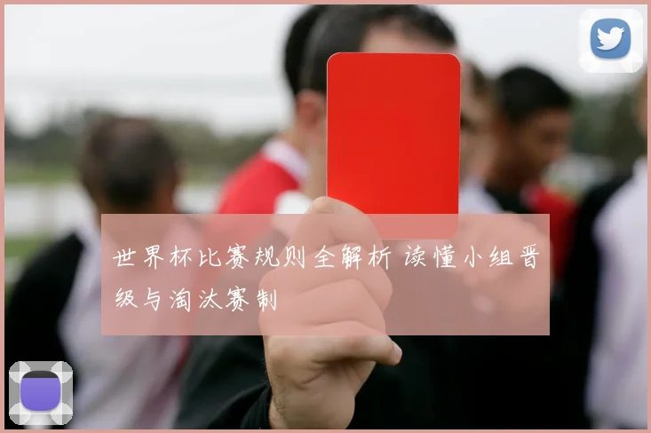 世界杯比赛规则全解析 读懂小组晋级与淘汰赛制