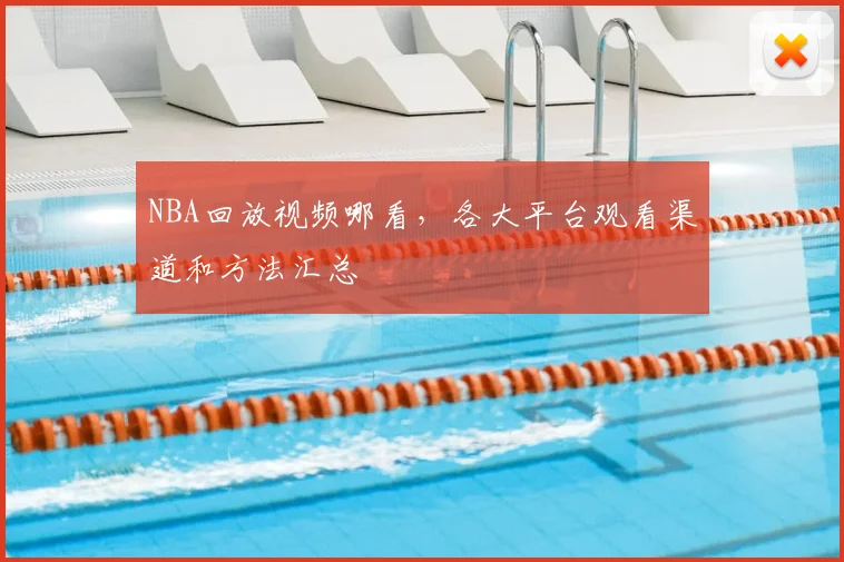 NBA回放视频哪看,各大平台观看渠道和方法汇总