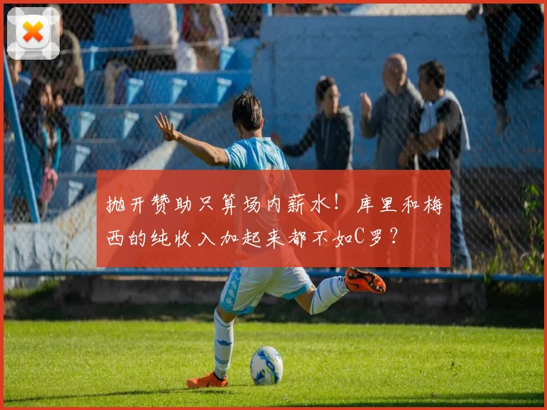 抛开赞助只算场内薪水！库里和梅西的纯收入加起来都不如C罗？