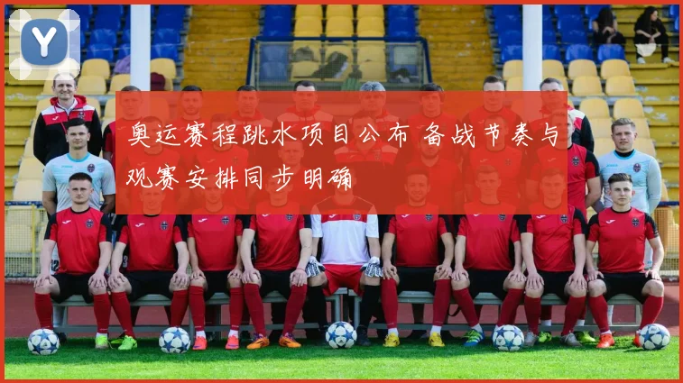 奥运赛程跳水项目公布 备战节奏与观赛安排同步明确