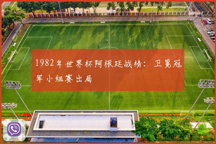 1982年世界杯阿根廷战绩:卫冕冠军小组赛出局