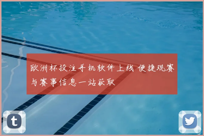 欧洲杯投注手机软件上线 便捷观赛与赛事信息一站获取