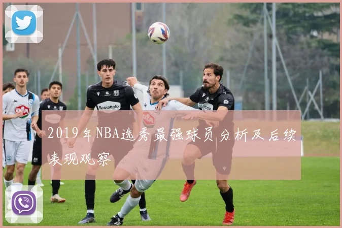 2019年NBA选秀最强球员分析及后续表现观察