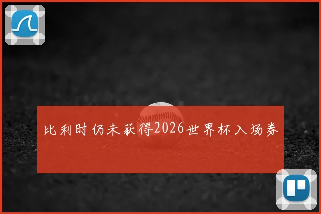 比利时仍未获得2026世界杯入场券