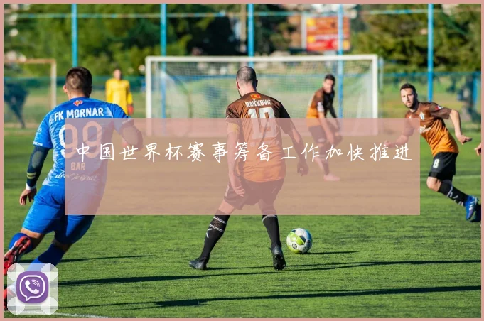 中国世界杯赛事筹备工作加快推进