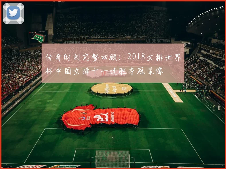 传奇时刻完整回顾:2018女排世界杯中国女排十一连胜夺冠录像