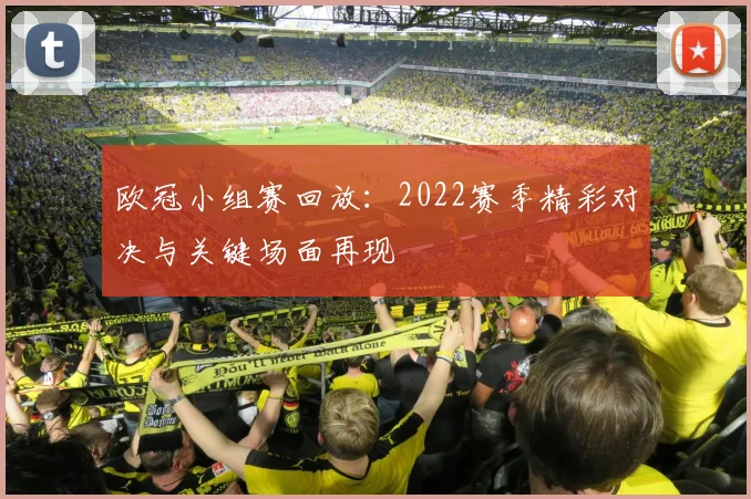 欧冠小组赛回放：2022赛季精彩对决与关键场面再现